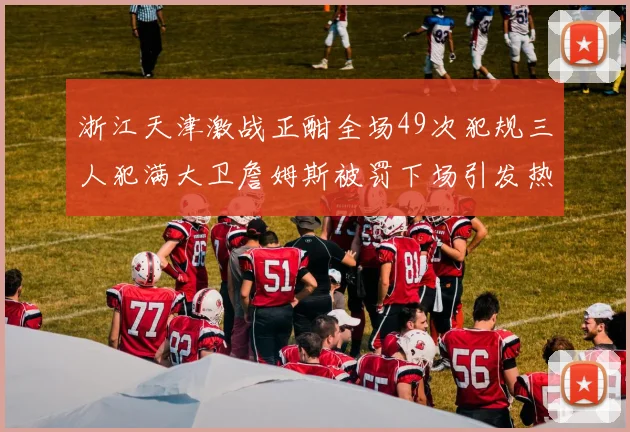 浙江天津激战正酣全场49次犯规三人犯满大卫詹姆斯被罚下场引发热议