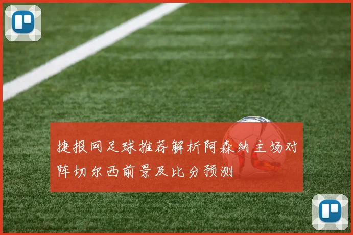 捷报网足球推荐解析阿森纳主场对阵切尔西前景及比分预测