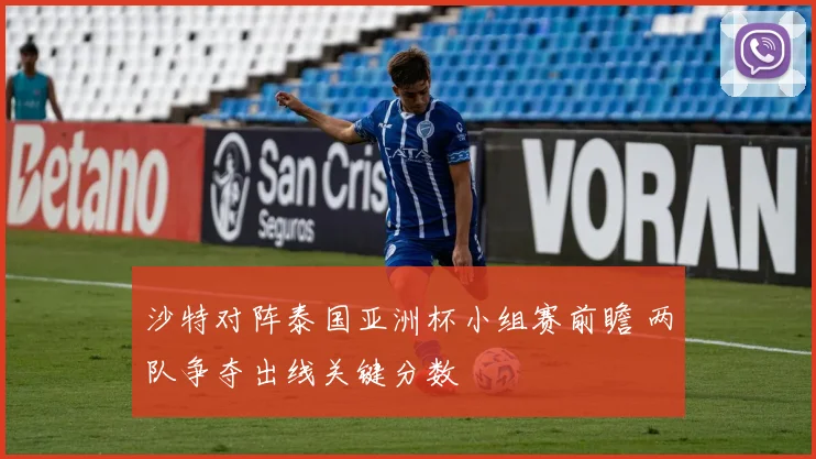 沙特对阵泰国亚洲杯小组赛前瞻 两队争夺出线关键分数