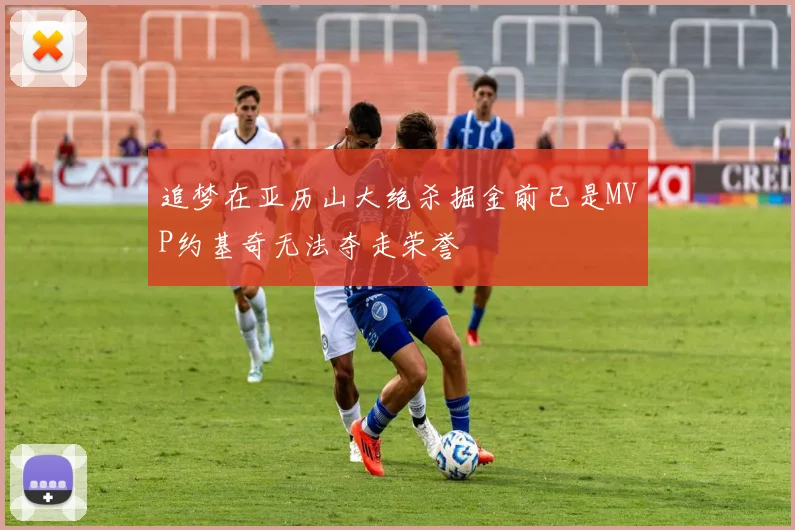 追梦在亚历山大绝杀掘金前已是MVP约基奇无法夺走荣誉
